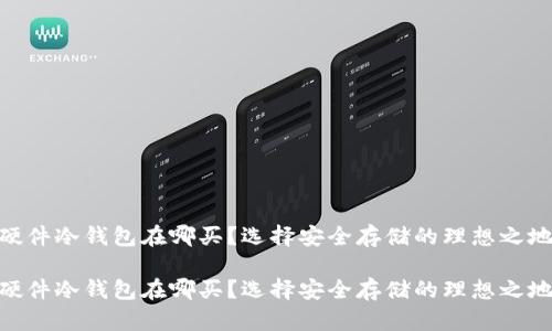 硬件冷钱包在哪买？选择安全存储的理想之地

硬件冷钱包在哪买？选择安全存储的理想之地
