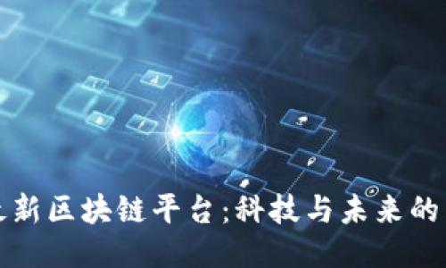 探索最新区块链平台：科技与未来的交汇点