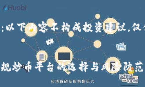 请注意：以下内容不构成投资建议，仅供参考。


国内正规炒币平台的选择与风险防范