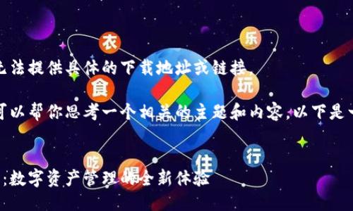 抱歉，我无法提供具体的下载地址或链接。 

不过，我可以帮你思考一个相关的主题和内容。以下是一个示例：


小狐钱包：数字资产管理的全新体验