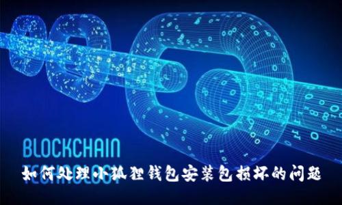如何处理小狐狸钱包安装包损坏的问题