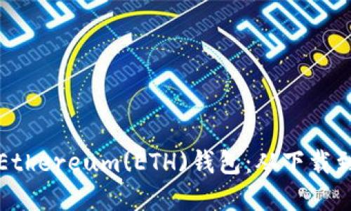 如何安装和使用Ethereum(ETH)钱包：从下载到使用的全面指南