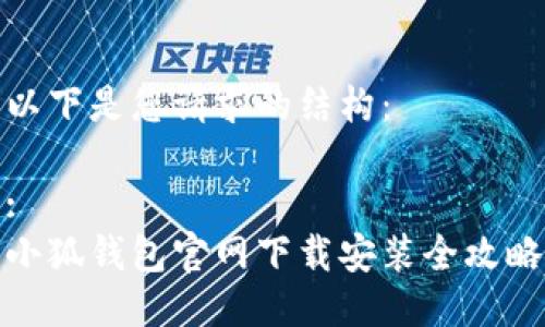 以下是您请求的结构：

:
小狐钱包官网下载安装全攻略