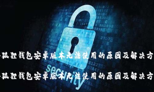 小狐狸钱包安卓版本无法使用的原因及解决方案

小狐狸钱包安卓版本无法使用的原因及解决方案