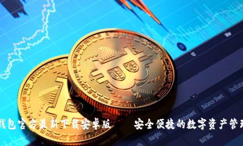 小狐钱包官方最新下载安卓版——安全便捷的数字资产管理平台