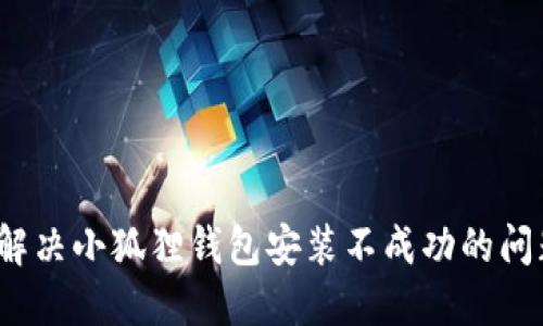  解决小狐狸钱包安装不成功的问题