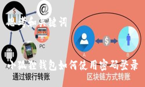 思考和关键词


小狐狸钱包如何使用密码登录