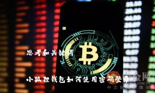 思考和关键词


小狐狸钱包如何使用密码登录