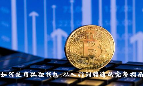 如何使用狐狸钱包：从入门到精通的完整指南