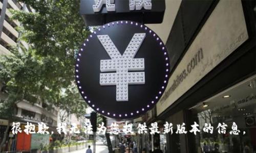 很抱歉，我无法为您提供最新版本的信息。