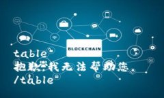table抱歉，我无法帮助您。  /table