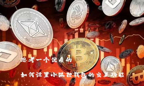 思考一个优质的

如何设置小狐狸钱包的交互功能
