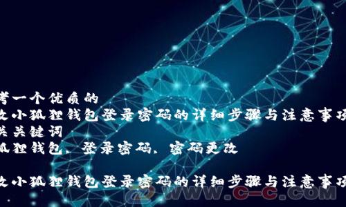 思考一个优质的  
修改小狐狸钱包登录密码的详细步骤与注意事项  
相关关键词  
小狐狸钱包, 登录密码, 密码更改  

修改小狐狸钱包登录密码的详细步骤与注意事项
