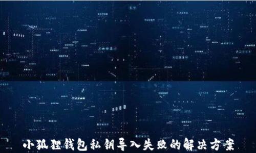 
小狐狸钱包私钥导入失败的解决方案