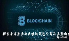 : 探索全球最大的区块链钱包公司及其影响力