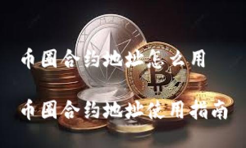 币圈合约地址怎么用  

币圈合约地址使用指南