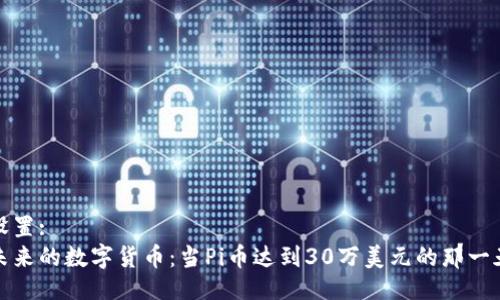 设置:
未来的数字货币：当Pi币达到30万美元的那一天