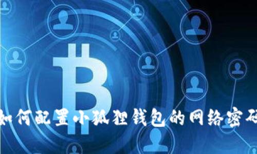 如何配置小狐狸钱包的网络密码