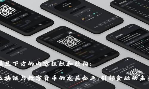 请见下方的内容组织和结构：

区块链与数字货币的龙头企业：引领金融的未来