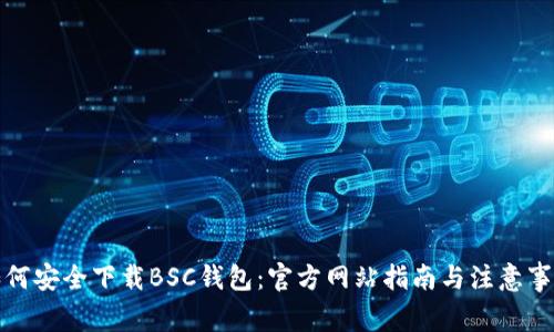 如何安全下载BSC钱包：官方网站指南与注意事项