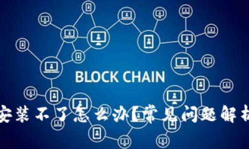 小狐狸钱包安装不了怎么办？常见问题解析及解决方案