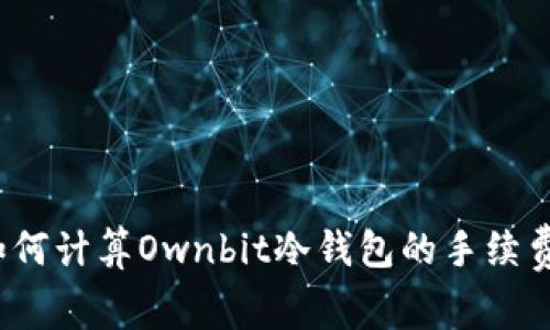 如何计算Ownbit冷钱包的手续费？