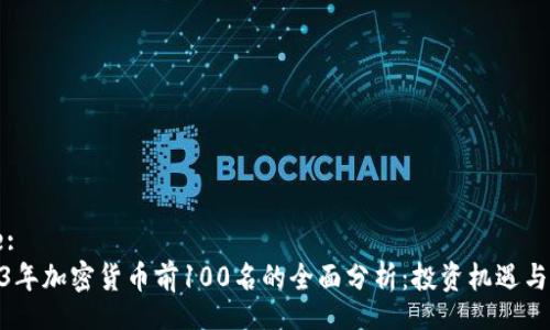 Title:
2023年加密货币前100名的全面分析：投资机遇与风险