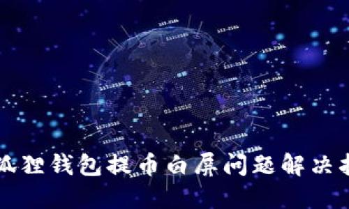 小狐狸钱包提币白屏问题解决指南