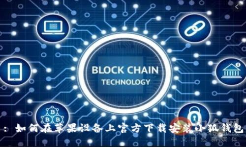 : 如何在苹果设备上官方下载安装小狐钱包