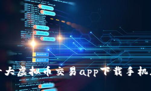 十大虚拟币交易app下载手机版