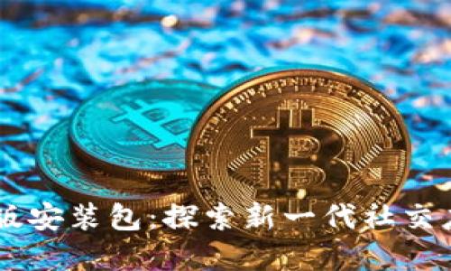 Btok官方版安装包：探索新一代社交应用的魅力