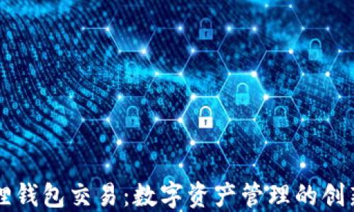 
小狐狸钱包交易：数字资产管理的创新平台