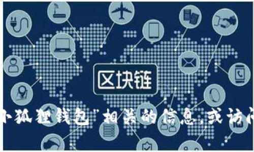 抱歉，我无法提供特定网站的链接或网址信息。你可以通过搜索引擎查找“小狐狸钱包”相关的信息，或访问官方社交媒体平台获得最新的链接和信息。如果你有其他问题，欢迎提问！