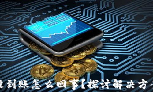
小狐狸钱包没到账怎么回事？探讨解决方案与常见问题
