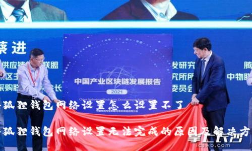 小狐狸钱包网络设置怎么设置不了

小狐狸钱包网络设置无法完成的原因及解决方案