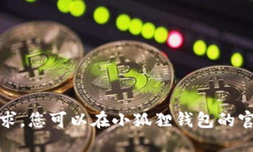 抱歉，我无法满足该请求。您可以在小狐狸钱包的官方网站获取相关信息。