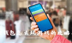 小狐狸钱包怎么玩游戏的攻略与技巧