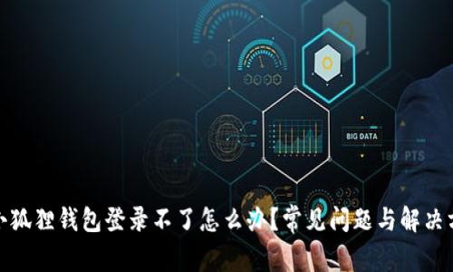 : 小狐狸钱包登录不了怎么办？常见问题与解决方案