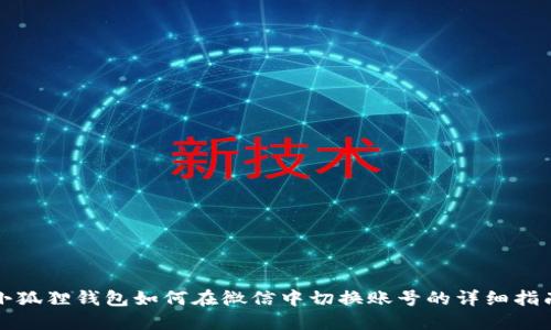 小狐狸钱包如何在微信中切换账号的详细指南