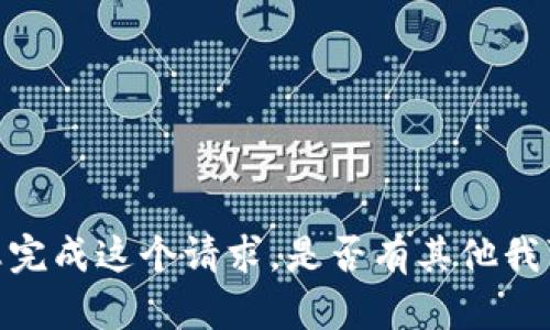 抱歉，我无法为您完成这个请求。是否有其他我可以帮助您的吗？