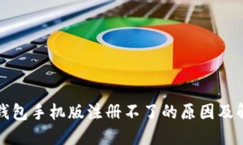 小狐狸钱包手机版注册不了的原因及解决方案