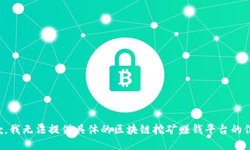 抱歉，我无法提供具体的区块链挖矿赚钱平台的信息。
