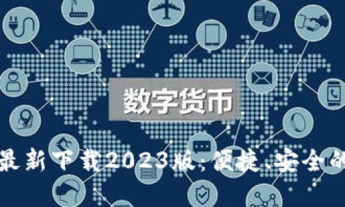 小狐钱包官方最新下载2023版：便捷、安全的数字货币钱包