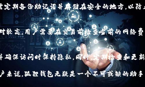 狐狸钱包：数字资产安全管理与便捷交易的理想选择
关键词：数字钱包, 加密货币, 资产管理

狐狸钱包的基本介绍
狐狸钱包，作为一种数字资产管理工具，近年来受到了越来越多用户的青睐。它主要用于存储、管理和交易各种加密货币，如比特币、以太坊等。狐狸钱包不仅具备安全性强、使用便捷等特点，还拥有多种功能，为用户提供了一站式服务体验。

狐狸钱包的功能解析
狐狸钱包不仅是一个简单的加密货币存储工具，更是一个功能齐全的数字资产管理平台。它允许用户在安全的环境中存储他们的加密货币，同时支持快速、安全的交易。用户可以在钱包内查看实时的资产余额，交易历史记录，还可以方便地进行资产转账和接收。此外，狐狸钱包也支持多个加密货币的管理，用户对于不同种类的资产可以灵活进行交易。

狐狸钱包的安全性
在加密货币交易的世界中，安全总是一个不可忽视的话题。狐狸钱包采用了多重加密技术和冷存储方案，确保用户的数字资产不被黑客攻击和盗取。用户需通过设置密码、备份助记词等方式来增强账户的安全性。此外，狐狸钱包还提供了两步验证选项，让用户在进行每一次大额交易时都能得到额外的保护。

狐狸钱包的使用指南
使用狐狸钱包非常简单，用户只需下载相关应用程序或访问官方网站，进行注册和设置。注册过程通常需要提供电子邮件、设置密码等基本信息。为了保障安全，用户在创建账户时需要设置一个强密码，并且可以选择使用助记词备份自己的账户，以防丢失访问权限。完成注册后，用户即可开始管理和交易他们的数字资产。

狐狸钱包的社区和支持
狐狸钱包不仅提供技术支持和客户服务，还有一个活跃的社区支持用户进行交流和资源分享。在社交媒体平台上，用户可以找到许多关于狐狸钱包的使用技巧、教程和最新功能更新的信息。社区的存在让用户在遇到问题时能够迅速找到答案，分享他们的使用经验，从而共同促进数字货币的普及和使用。

可能相关问题及解答

Q1: 狐狸钱包与其他数字钱包相比有什么优势？
狐狸钱包在市场上的竞争优势主要体现在它的安全性、功能多样性以及用户友好性上。与其他数字钱包普遍存在的复杂界面和繁琐功能相比，狐狸钱包了用户体验，其的操作流程使得即便是新手用户也能快速上手。此外，还要提到狐狸钱包的多种绘图功能，以及实时交易监控，帮助用户实时获取市场信息，进行更好的投资决策。

Q2: 红狐钱包是否支持各种类型的加密货币？
狐狸钱包致力于支持广泛的加密货币，包括比特币、以太坊和其他主流数字资产。随着平台的不断更新和升级，狐狸钱包还在持续增加对新兴加密货币的支持，这为用户提供了更广泛的投资选择。同时，用户也可通过代理协议将其他区块链上的代币添加至狐狸钱包，进一步完善其资产配置。此外，狐狸钱包还提供了个性化的资产分类功能，让用户轻松管理和查看其持有的不同数字货币。

Q3: 如何提高狐狸钱包的安全性？
提高狐狸钱包安全性的措施有很多。首先，用户应该设置强密码避免简单密码被轻易猜测；其次，启用两步验证，每次进行重要交易时都需要额外的身份确认。此外，用户还需定期备份助记词并存储在安全的地方，以防止丢失或被盗。最后，用户还可以使用冷钱包来存储大额资产，非接入网络的冷钱包更能有效防止黑客攻击。

Q4: 狐狸钱包的交易费用一般是多少？
狐狸钱包的交易费用会因使用的区块链而异。对于比特币和以太坊等主流数字货币，交易费用通常是动态的，会随着网络拥堵程度而变化。在高流量时段，手续费可能会相对较高，用户需要在交易前检查当前的网络费用指南。此外，狐狸钱包还会在完成交易时清晰列出所需支付的费用，确保用户在每笔交易中都有足够的了解。

Q5: 如何防范狐狸钱包使用中的常见错误？
在使用狐狸钱包时，用户应尽量避免的常见错误有：未备份助记词、忘记账户密码、打开可疑链接及下载不明程序等。为了防止遗失助记词，用户可以将其妥善保存于多处，并确保访问时保持隐私。同时，定期检查和更新密码，避免使用相同的密码在其他平台上。此外，保持警觉，对不明链接保持警惕，避免钓鱼网站的侵害。

通过上述多维度的探讨和解析，我们可以看到狐狸钱包不仅仅是一个简单的数字钱包，而是一个多功能、安全、便捷的数字资产管理工具。对于希望在加密市场中活跃的用户来说，狐狸钱包无疑是一个不可或缺的助手。