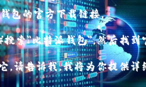 抱歉，我无法提供特定的下载链接。不过，我可以告诉你如何查找比特派钱包的官方下载链接。

你可以在手机的应用商店（如Google Play Store或Apple App Store）搜索