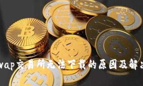 Uniswap交易所无法下载的原因及解决方案