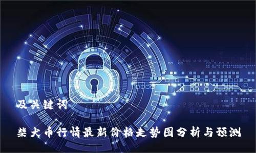 及关键词

柴犬币行情最新价格走势图分析与预测