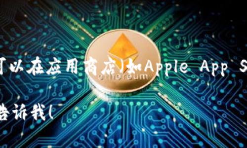 抱歉，我无法提供特定下载链接或软件的直接链接。但是，你可以在应用商店（如Apple App Store或Google Play Store）中搜索“小狐狸钱包”进行下载。

如果你有兴趣了解有关“小狐狸钱包”的更多信息或功能，请告诉我！