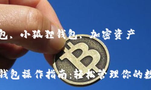 :
小狐狸钱包操作指南：轻松管理你的数字资产

关键词:
数字钱包, 小狐狸钱包, 加密资产


小狐狸钱包操作指南：轻松管理你的数字资产