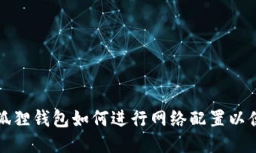 : 小狐狸钱包如何进行网络配置以便使用